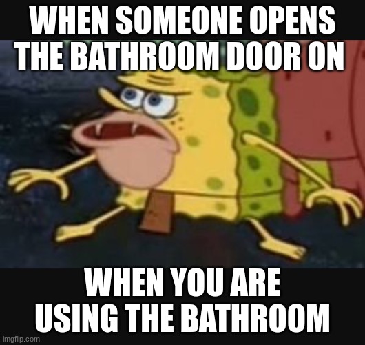 !!! |  WHEN SOMEONE OPENS THE BATHROOM DOOR ON; WHEN YOU ARE USING THE BATHROOM | image tagged in caveman spongebob | made w/ Imgflip meme maker
