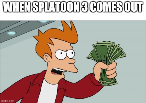 spoon | WHEN SPLATOON 3 COMES OUT | image tagged in memes,shut up and take my money fry | made w/ Imgflip meme maker