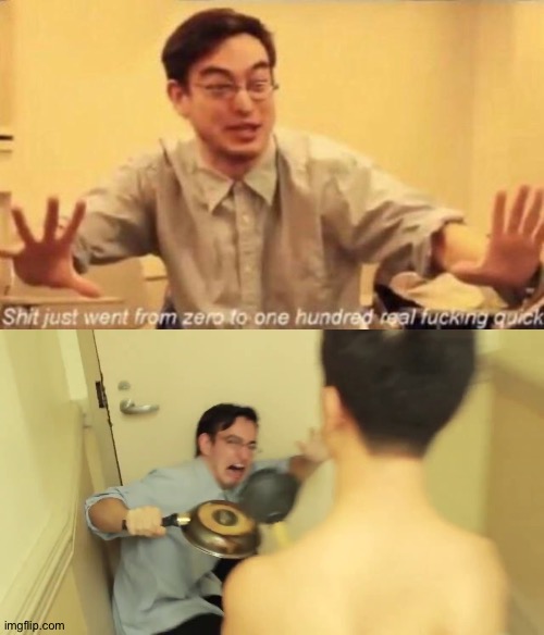 image tagged in shit went form 0 to 100,filthy frank screaming | made w/ Imgflip meme maker