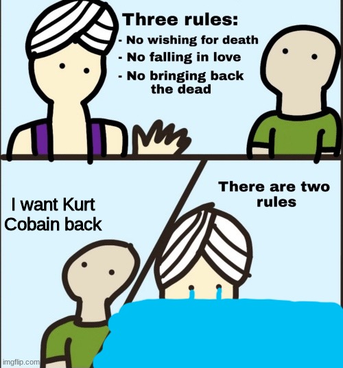 :( | I want Kurt Cobain back | image tagged in there are two rules | made w/ Imgflip meme maker