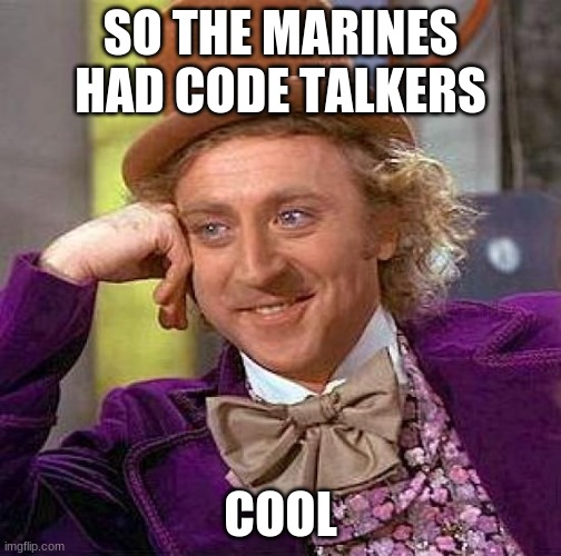 Willy Wonka's questioning | SO THE MARINES HAD CODE TALKERS; COOL | image tagged in memes,creepy condescending wonka | made w/ Imgflip meme maker