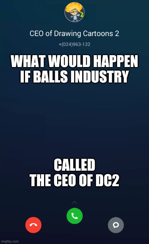CEO of Drawing Cartoons 2 | WHAT WOULD HAPPEN IF BALLS INDUSTRY; CALLED THE CEO OF DC2 | image tagged in ceo of drawing cartoons 2 | made w/ Imgflip meme maker