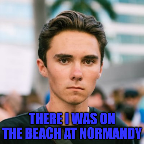 Happy Vetrans Day | THERE I WAS ON THE BEACH AT NORMANDY | image tagged in david hogg | made w/ Imgflip meme maker