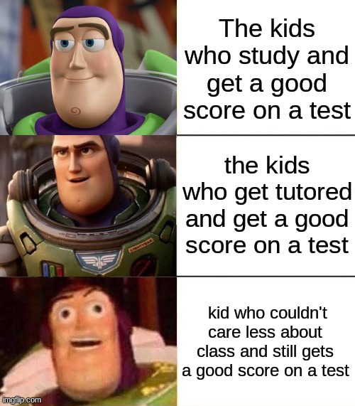 Better, best, blurst lightyear edition | The kids who study and get a good score on a test; the kids who get tutored and get a good score on a test; kid who couldn't care less about class and still gets a good score on a test | image tagged in better best blurst lightyear edition | made w/ Imgflip meme maker