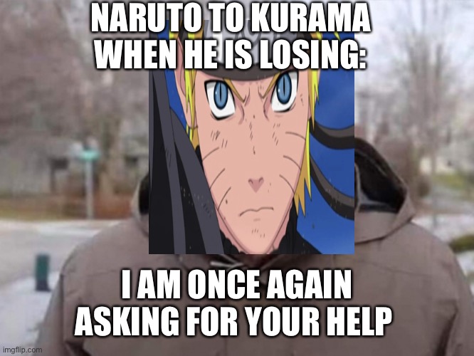 NARUTO TO KURAMA WHEN HE IS LOSING:; I AM ONCE AGAIN ASKING FOR YOUR HELP | image tagged in naruto joke | made w/ Imgflip meme maker