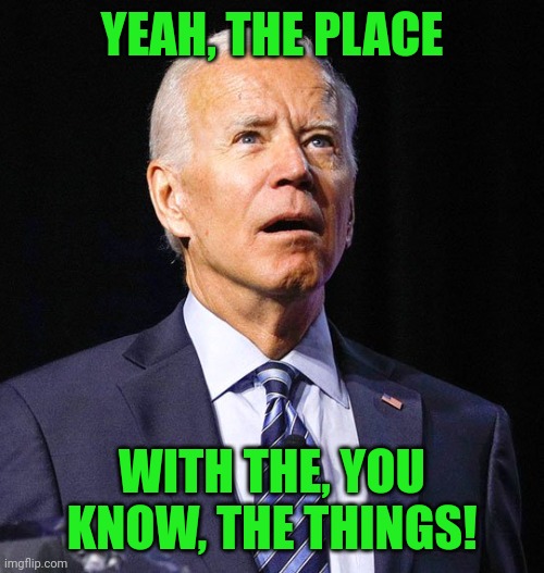 Joe Biden | YEAH, THE PLACE WITH THE, YOU KNOW, THE THINGS! | image tagged in joe biden | made w/ Imgflip meme maker