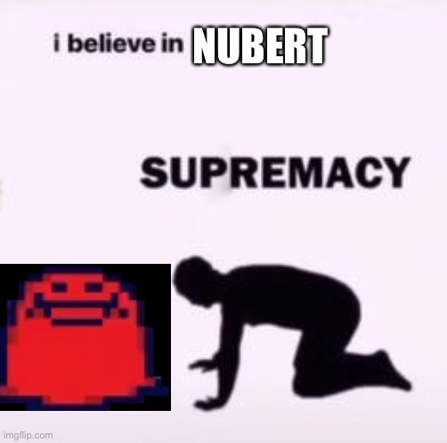 I believe in supremacy | NUBERT | image tagged in i believe in supremacy | made w/ Imgflip meme maker