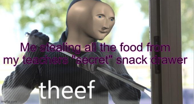 Theef | Me stealing all the food from my teachers "secret" snack drawer | image tagged in theef | made w/ Imgflip meme maker