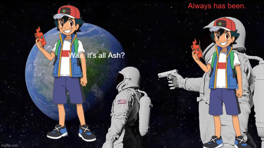 Always has been Ash | Always has been. Wait. It's all Ash? | image tagged in memes,always has been,ash | made w/ Imgflip meme maker