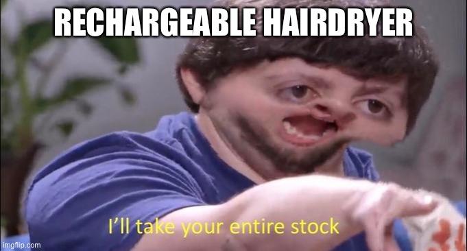 I'll take your entire stock | RECHARGEABLE HAIRDRYER | image tagged in i'll take your entire stock,hairdryer,hair,dry,recharge | made w/ Imgflip meme maker