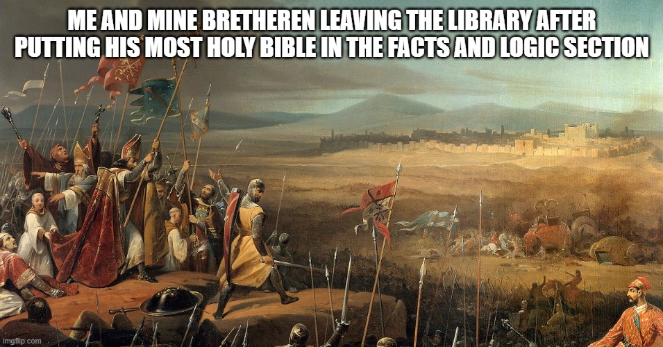 ME AND MINE BRETHEREN LEAVING THE LIBRARY AFTER PUTTING HIS MOST HOLY BIBLE IN THE FACTS AND LOGIC SECTION | made w/ Imgflip meme maker