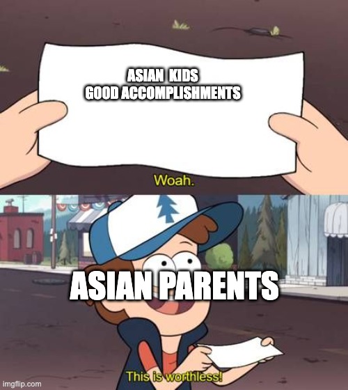Wow this is worthless Gravity Falls meme | ASIAN  KIDS GOOD ACCOMPLISHMENTS; ASIAN PARENTS | image tagged in wow this is worthless gravity falls meme | made w/ Imgflip meme maker