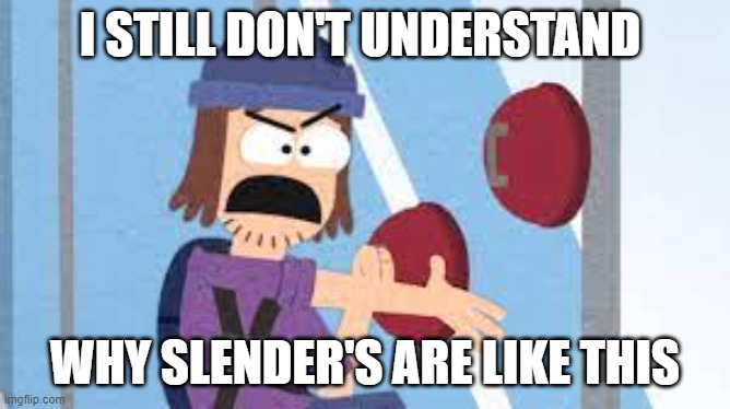 confused suction cup man | I STILL DON'T UNDERSTAND WHY SLENDER'S ARE LIKE THIS | image tagged in confused suction cup man | made w/ Imgflip meme maker