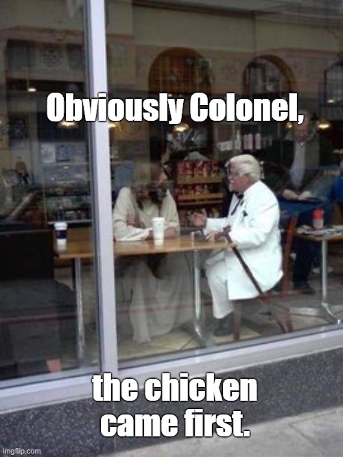 obviously colonel the chicken came first | Obviously Colonel, the chicken came first. | image tagged in obviously colonel the chicken came first | made w/ Imgflip meme maker