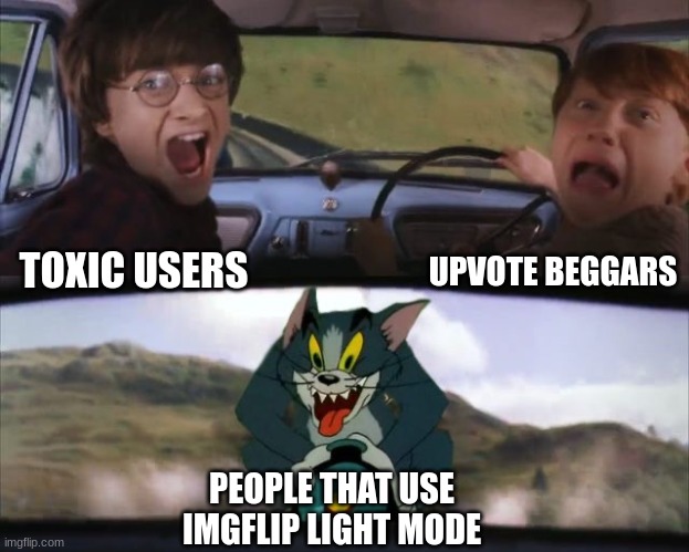 these people are truly terrifying |  UPVOTE BEGGARS; TOXIC USERS; PEOPLE THAT USE IMGFLIP LIGHT MODE | image tagged in tom chasing harry and ron weasly,light mode,memes | made w/ Imgflip meme maker