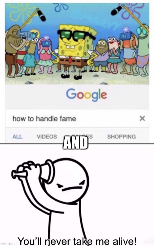 AND | image tagged in how to handle fame,asdf you ll never take me alive | made w/ Imgflip meme maker