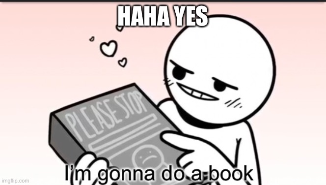 I’m gonna do a book | HAHA YES | image tagged in i m gonna do a book | made w/ Imgflip meme maker