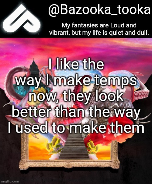 Loud fantasies, quiet reality. | I like the way I make temps now, they look better than the way I used to make them | image tagged in loud fantasies quiet reality | made w/ Imgflip meme maker