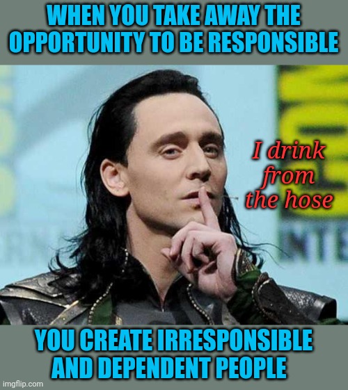 Congress mandates anti-drunk driving technology for cars | WHEN YOU TAKE AWAY THE OPPORTUNITY TO BE RESPONSIBLE; I drink from the hose; YOU CREATE IRRESPONSIBLE AND DEPENDENT PEOPLE | image tagged in loki response | made w/ Imgflip meme maker
