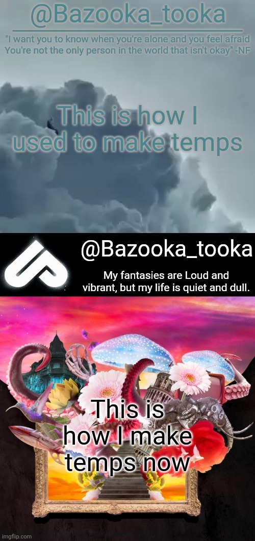 This is how I used to make temps; This is how I make temps now | image tagged in bazooka's clouds nf template,loud fantasies quiet reality | made w/ Imgflip meme maker