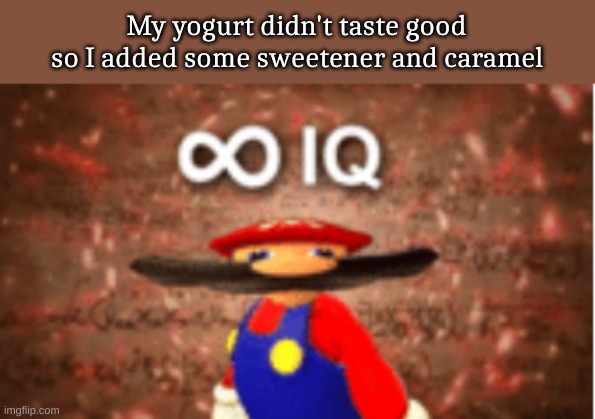 Infinite IQ | My yogurt didn't taste good so I added some sweetener and caramel | image tagged in infinite iq | made w/ Imgflip meme maker