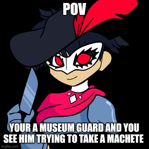 POV; YOUR A MUSEUM GUARD AND YOU SEE HIM TRYING TO TAKE A MACHETE | made w/ Imgflip meme maker