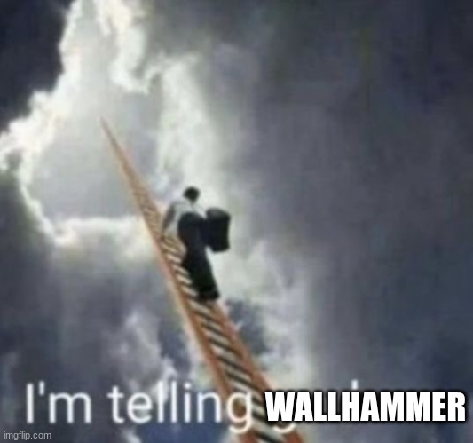 Im telling god | WALLHAMMER | image tagged in im telling god | made w/ Imgflip meme maker