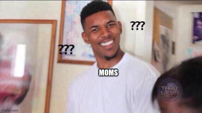Black guy confused | MOMS | image tagged in black guy confused | made w/ Imgflip meme maker