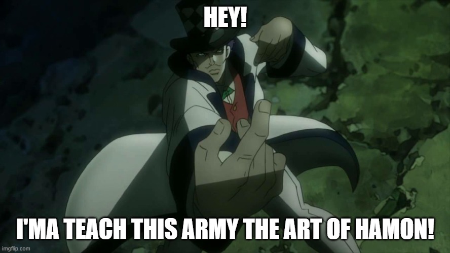 Yes you can | HEY! I'MA TEACH THIS ARMY THE ART OF HAMON! | image tagged in will anthonio zeppeli | made w/ Imgflip meme maker