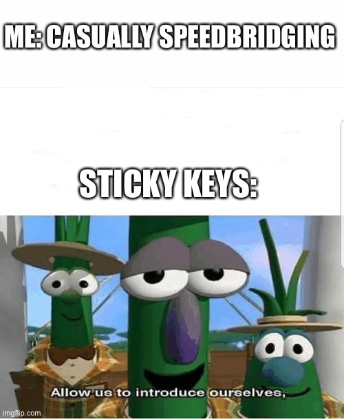 Allow us to introduce ourselves | ME: CASUALLY SPEEDBRIDGING; STICKY KEYS: | image tagged in allow us to introduce ourselves | made w/ Imgflip meme maker
