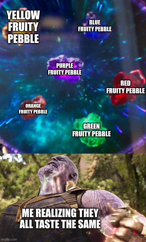 just a basic fact | YELLOW FRUITY PEBBLE; BLUE FRUITY PEBBLE; PURPLE FRUITY PEBBLE; RED FRUITY PEBBLE; ORANGE FRUITY PEBBLE; GREEN FRUITY PEBBLE; ME REALIZING THEY ALL TASTE THE SAME | image tagged in thanos infinity stones,thanos,cereal | made w/ Imgflip meme maker