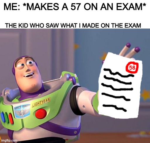 ME: *MAKES A 57 ON AN EXAM*; THE KID WHO SAW WHAT I MADE ON THE EXAM; 58 | image tagged in buzz,bad grades | made w/ Imgflip meme maker