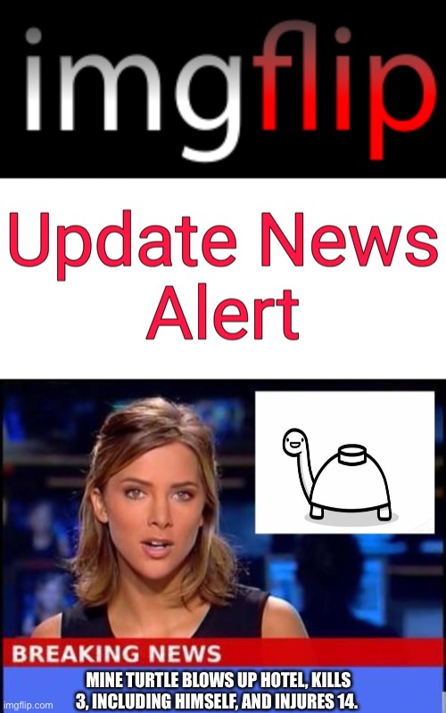 MINE TURTLE BLOWS UP HOTEL, KILLS 3, INCLUDING HIMSELF, AND INJURES 14. | image tagged in imgflip update news alert,breaking news | made w/ Imgflip meme maker
