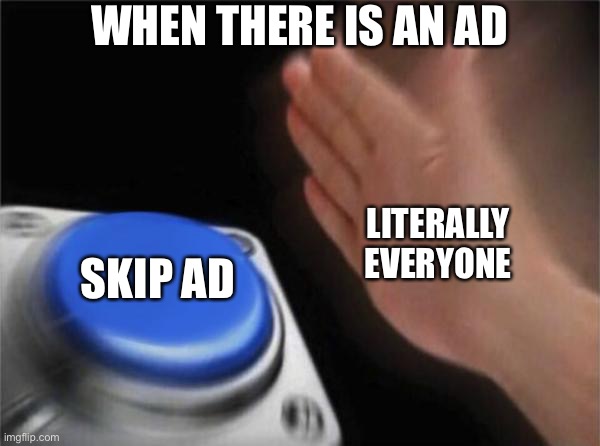 Blank Nut Button Meme | WHEN THERE IS AN AD; LITERALLY EVERYONE; SKIP AD | image tagged in memes,blank nut button | made w/ Imgflip meme maker