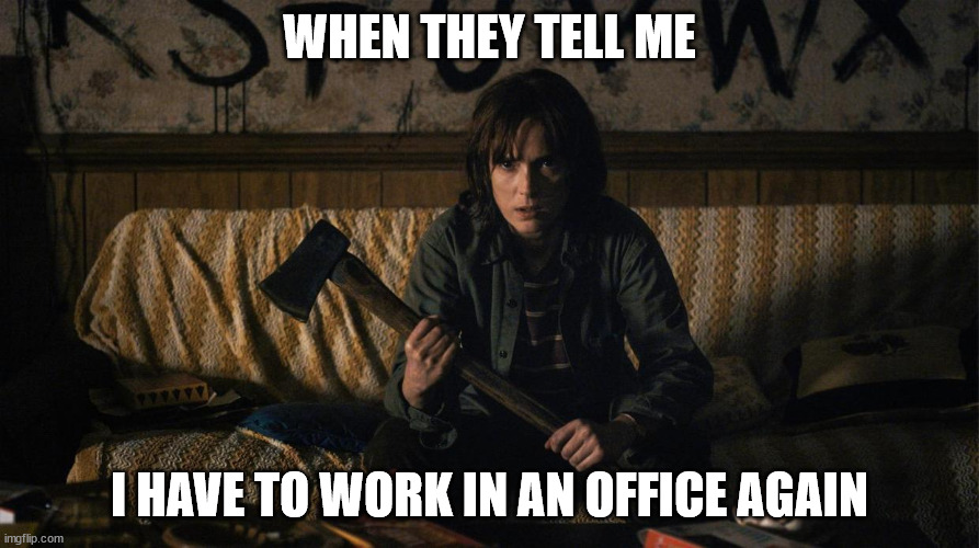 I only work from home | WHEN THEY TELL ME; I HAVE TO WORK IN AN OFFICE AGAIN | image tagged in stranger things,work from home | made w/ Imgflip meme maker
