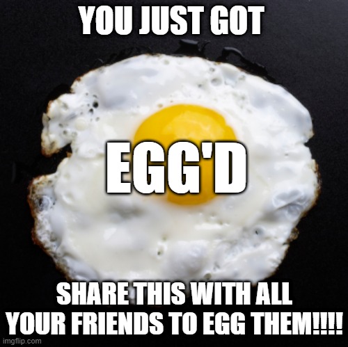 EGG |  YOU JUST GOT; EGG'D; SHARE THIS WITH ALL YOUR FRIENDS TO EGG THEM!!!! | image tagged in eggs,memes,chain,egg'd,funny | made w/ Imgflip meme maker