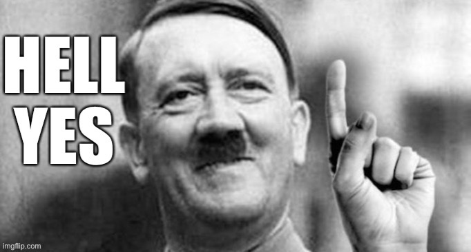 Hitler hell yes | image tagged in hitler hell yes | made w/ Imgflip meme maker