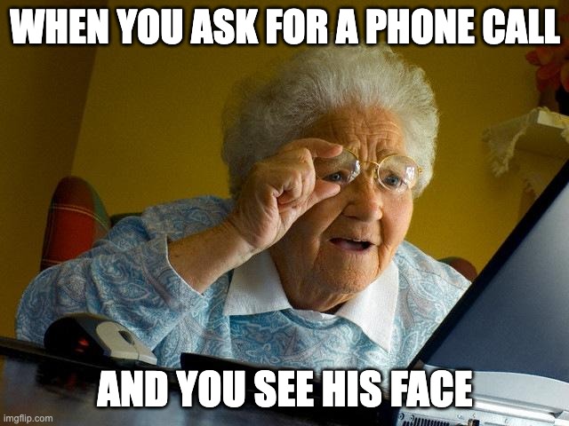 Zoom meetings be like: | WHEN YOU ASK FOR A PHONE CALL; AND YOU SEE HIS FACE | image tagged in memes,grandma finds the internet | made w/ Imgflip meme maker