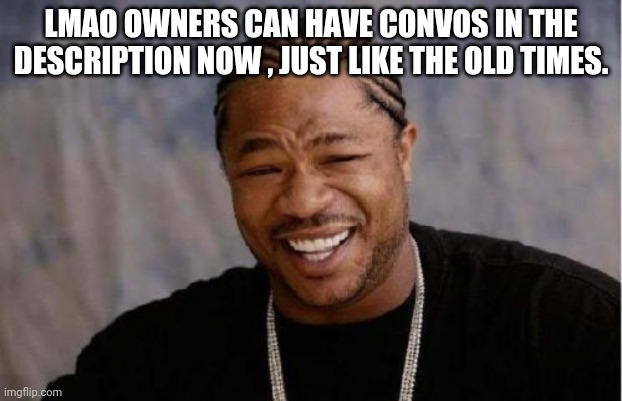 Yo Dawg Heard You Meme | LMAO OWNERS CAN HAVE CONVOS IN THE DESCRIPTION NOW , JUST LIKE THE OLD TIMES. | image tagged in memes,yo dawg heard you | made w/ Imgflip meme maker