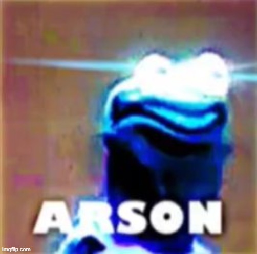 image tagged in arson | made w/ Imgflip meme maker