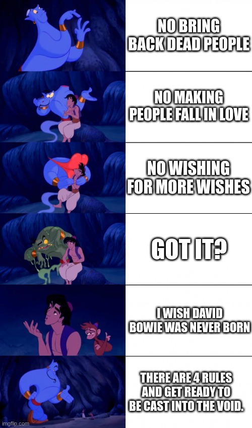 I like david bowie. | NO BRING BACK DEAD PEOPLE; NO MAKING PEOPLE FALL IN LOVE; NO WISHING FOR MORE WISHES; GOT IT? I WISH DAVID BOWIE WAS NEVER BORN; THERE ARE 4 RULES AND GET READY TO BE CAST INTO THE VOID. | image tagged in genie 4 wishes | made w/ Imgflip meme maker
