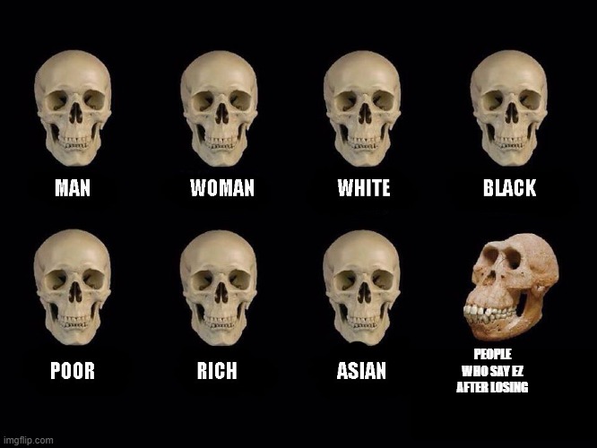 empty skulls of truth | PEOPLE WHO SAY EZ AFTER LOSING | image tagged in empty skulls of truth | made w/ Imgflip meme maker