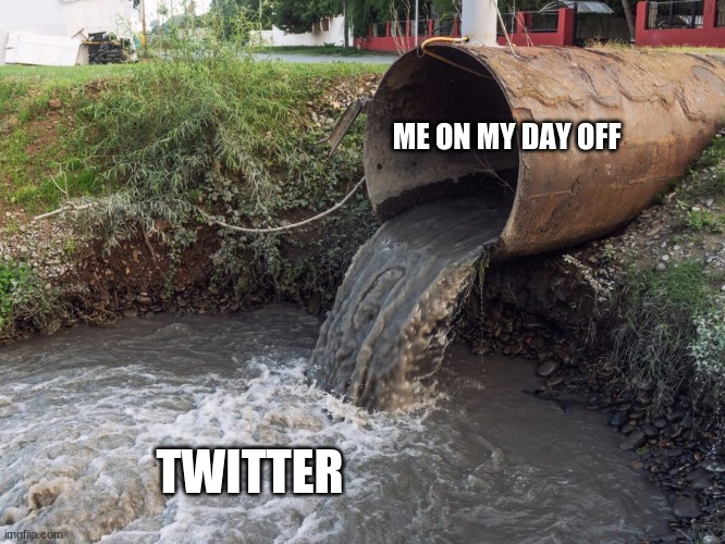 Twitter Sewage Drain | ME ON MY DAY OFF; TWITTER | image tagged in twitter,social media,day off,sewer,trash | made w/ Imgflip meme maker