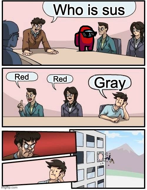 Boardroom Meeting Suggestion | Who is sus; Red; Red; Gray | image tagged in memes,boardroom meeting suggestion | made w/ Imgflip meme maker