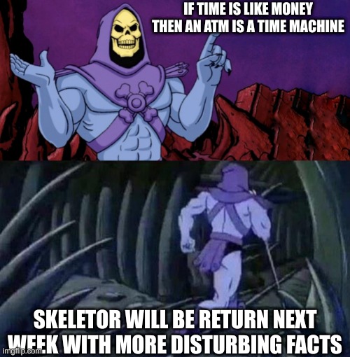 Think about it though. | IF TIME IS LIKE MONEY THEN AN ATM IS A TIME MACHINE; SKELETOR WILL BE RETURN NEXT WEEK WITH MORE DISTURBING FACTS | image tagged in he man skeleton advices,skeletor disturbing facts,skeletor 2024,waiting skeleton,halloween | made w/ Imgflip meme maker