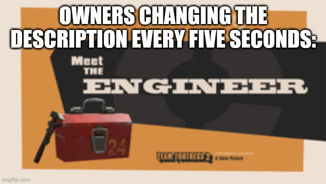 meet the engineer | OWNERS CHANGING THE DESCRIPTION EVERY FIVE SECONDS: | image tagged in meet the engineer | made w/ Imgflip meme maker