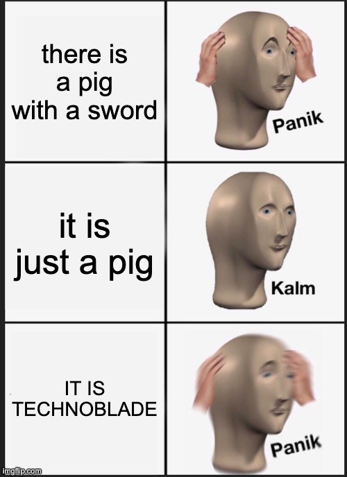 Panik Kalm Panik | there is a pig with a sword; it is just a pig; IT IS TECHNOBLADE | image tagged in memes,panik kalm panik | made w/ Imgflip meme maker