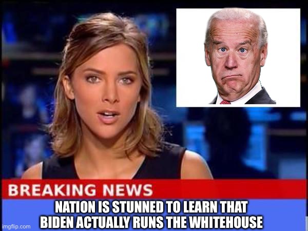 Breaking News | NATION IS STUNNED TO LEARN THAT BIDEN ACTUALLY RUNS THE WHITEHOUSE | image tagged in breaking news | made w/ Imgflip meme maker