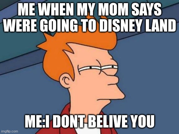 Futurama Fry | ME WHEN MY MOM SAYS WERE GOING TO DISNEY LAND; ME:I DONT BELIVE YOU | image tagged in memes,futurama fry | made w/ Imgflip meme maker