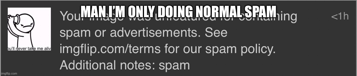 MAN I’M ONLY DOING NORMAL SPAM | made w/ Imgflip meme maker